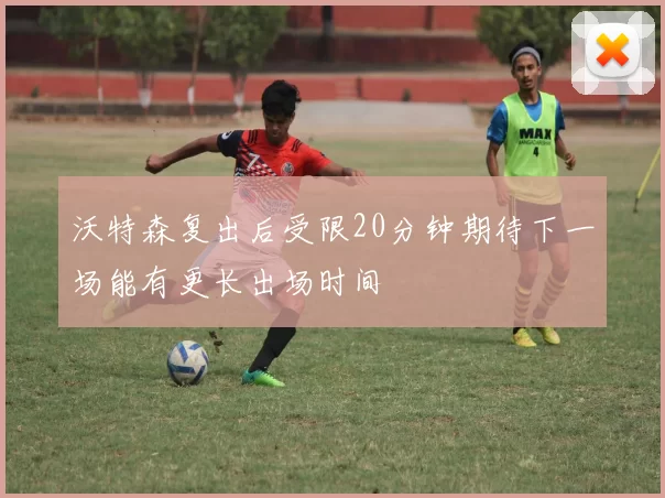 沃特森复出后受限20分钟期待下一场能有更长出场时间