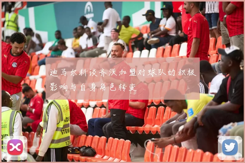 迪马尔科谈齐沃加盟对球队的积极影响与自身角色转变