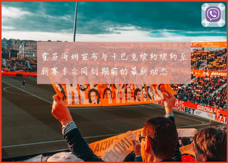 霍芬海姆宣布与卡巴克续约续约至新赛季合同到期前的最新动态