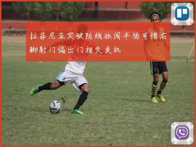 拉菲尼亚突破防线独闯半场可惜右脚射门偏出门框失良机