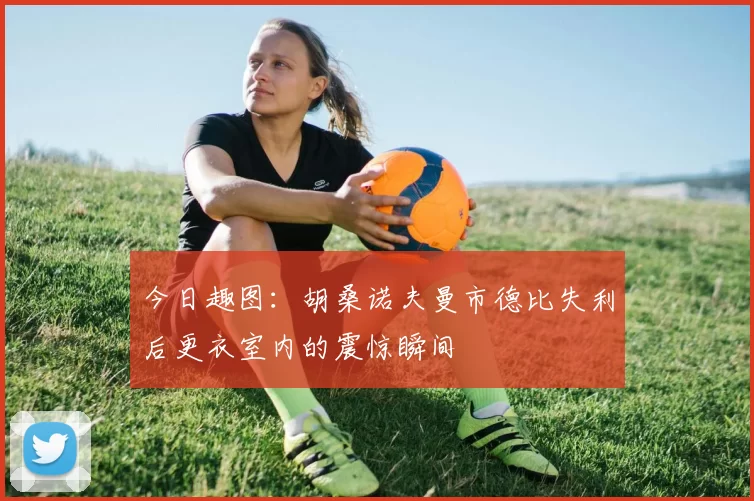 今日趣图：胡桑诺夫曼市德比失利后更衣室内的震惊瞬间
